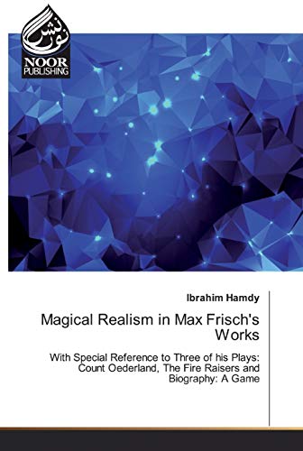 9786202357791: Magical Realism in Max Frisch's Works: With Special Reference to Three of his Plays: Count Oederland, The Fire Raisers and Biography: A Game
