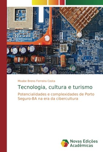 Tecnologia, cultura e turismo : Potencialidades e complexidades de Porto Seguro-BA na era da cibercultura - Moabe Breno Ferreira Costa