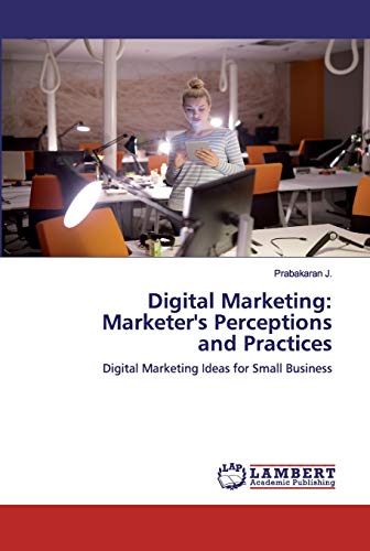 Stock image for Digital Marketing: Marketer's Perceptions and Practices: Digital Marketing Ideas for Small Business for sale by Lucky's Textbooks