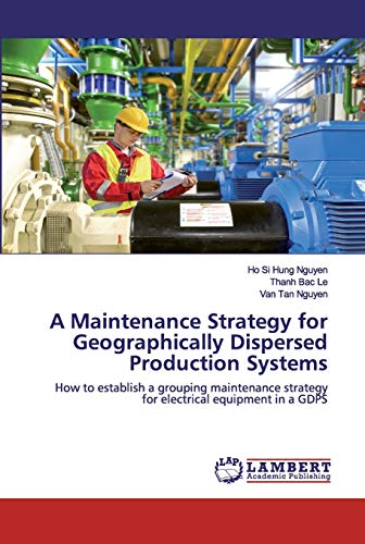 Stock image for A Maintenance Strategy for Geographically Dispersed Production Systems: How to establish a grouping maintenance strategy for electrical equipment in a GDPS for sale by Lucky's Textbooks