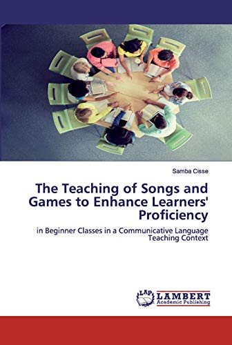 Stock image for The Teaching of Songs and Games to Enhance Learners' Proficiency: in Beginner Classes in a Communicative Language Teaching Context for sale by Lucky's Textbooks