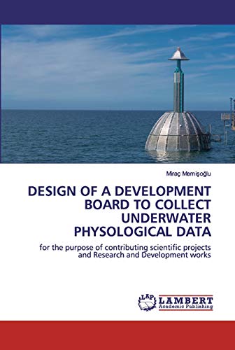 Imagen de archivo de DESIGN OF A DEVELOPMENT BOARD TO COLLECT UNDERWATER PHYSOLOGICAL DATA: for the purpose of contributing scientific projects and Research and Development works a la venta por Lucky's Textbooks