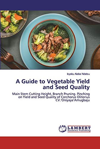 9786202554220: A Guide to Vegetable Yield and Seed Quality: Main Stem Cutting Height, Branch Pruning. Pinching on Yield and Seed Quality of Corchorus Olitorius CV.‘Oniyaya’Amugbaju