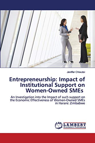 Stock image for Entrepreneurship: Impact of Institutional Support on Women-Owned SMEs: An Investigation into the Impact of such support on the Economic Effectiveness of Women-Owned SMEs in Harare: Zimbabwe for sale by Lucky's Textbooks