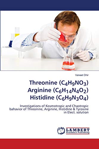 Imagen de archivo de Threonine (C4H9NO3) Arginine (C6H14N4O2) Histidine (C6H9N3O4): Investigations of Kosmotropic and Chaotropic bahavior of Threonine, Arginine, Histidine & Tyrosine in Elect. solution a la venta por Lucky's Textbooks