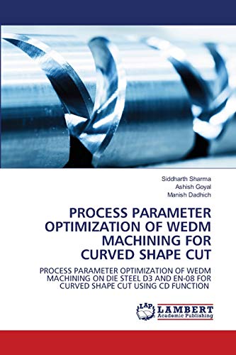 Stock image for Process Parameter Optimization of WEDM Machining for Curved Shape Cut: On Die Steel D3 and EN-08 Using CD Function for sale by Lucky's Textbooks