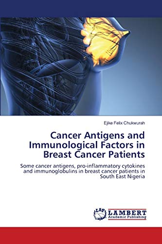 Stock image for Cancer Antigens and Immunological Factors in Breast Cancer Patients: Some cancer antigens, pro-inflammatory cytokines and immunoglobulins in breast cancer patients in South East Nigeria for sale by Lucky's Textbooks