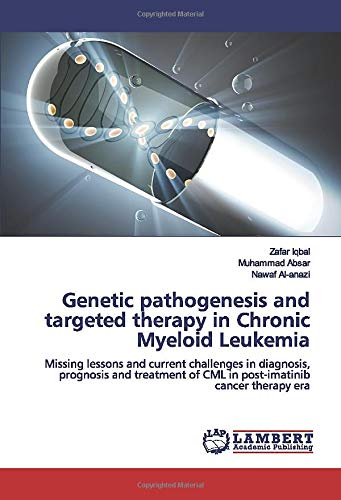 9786202679954: Genetic pathogenesis and targeted therapy in Chronic Myeloid Leukemia: Missing lessons and current challenges in diagnosis, prognosis and treatment of CML in post-imatinib cancer therapy era