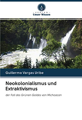 9786202756662: Neokolonialismus und Extraktivismus: der Fall des Grnen Goldes von Michoacan