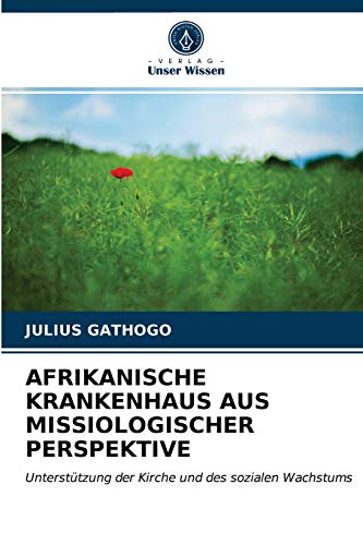 Stock image for AFRIKANISCHE KRANKENHAUS AUS MISSIOLOGISCHER PERSPEKTIVE: Untersttzung der Kirche und des sozialen Wachstums (German Edition) for sale by Lucky's Textbooks