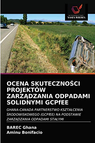 Stock image for OCENA SKUTECZNO?CI PROJEKTW ZARZ?DZANIA ODPADAMI SOLIDNYMI GCPfEE: GHANA-CANADA PARTNERSTWO KSZTA?CENIA ?RODOWISKOWEGO (GCPfEE) NA PODSTAWIE ZARZ?DZANIA ODPADAMI STA?YMI (Polish Edition) for sale by Lucky's Textbooks