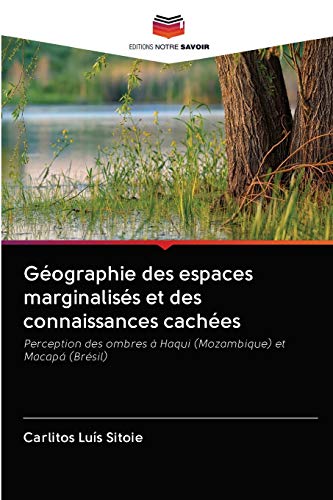 Stock image for Gographie des espaces marginaliss et des connaissances caches: Perception des ombres  Haqui (Mozambique) et Macap (Brsil) (French Edition) for sale by Lucky's Textbooks