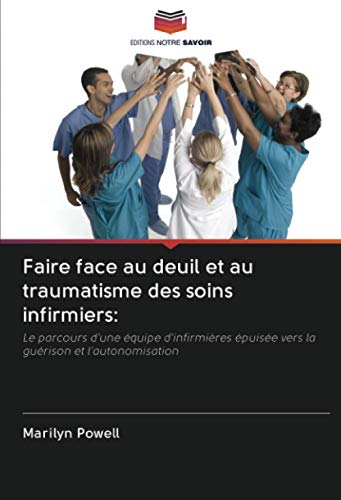 Stock image for Faire face au deuil et au traumatisme des soins infirmiers:: Le parcours d'une quipe d'infirmires puise vers la gurison et l'autonomisation (French Edition) for sale by GF Books, Inc.