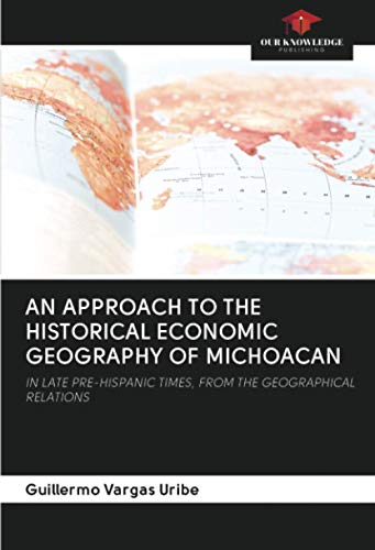 9786202931298: AN APPROACH TO THE HISTORICAL ECONOMIC GEOGRAPHY OF MICHOACAN: IN LATE PRE-HISPANIC TIMES, FROM THE GEOGRAPHICAL RELATIONS