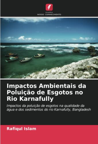 9786202989480: Impactos Ambientais da Poluio de Esgotos no Rio Karnafully: Impactos da poluio de esgotos na qualidade da gua e dos sedimentos do rio Karnafully, Bangladesh