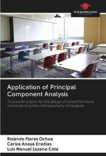 Imagen de archivo de Application of Principal Component Analysis: To provide a basis for the design of school furniture characterizing the anthropometry of students a la venta por Books Puddle