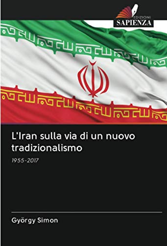 9786203020663: L'Iran sulla via di un nuovo tradizionalismo: 1955-2017 (Italian Edition)