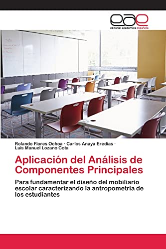 Imagen de archivo de Aplicacin del Anlisis de Componentes Principales: Para fundamentar el diseo del mobiliario escolar caracterizando la antropometra de los estudiantes (Spanish Edition) a la venta por Lucky's Textbooks