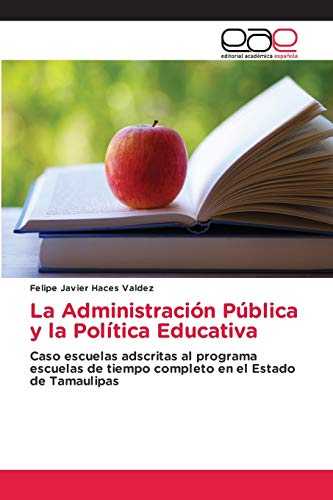 Imagen de archivo de La Administracin Pblica y la Poltica Educativa: Caso escuelas adscritas al programa escuelas de tiempo completo en el Estado de Tamaulipas (Spanish Edition) a la venta por Lucky's Textbooks