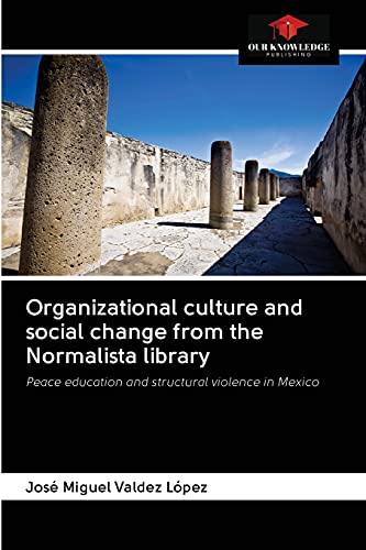 Imagen de archivo de Organizational culture and social change from the Normalista library: Peace education and structural violence in Mexico a la venta por Lucky's Textbooks