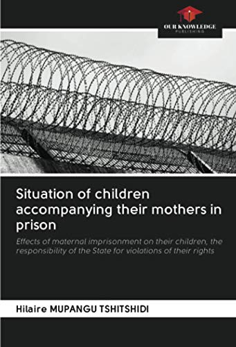 Stock image for Situation of children accompanying their mothers in prison: Effects of maternal imprisonment on their children, the responsibility of the State for violations of their rights for sale by WorldofBooks