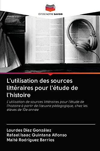 Imagen de archivo de L'utilisation des sources littraires pour l'tude de l'histoire: L'utilisation de sources littraires pour l'tude de l'histoire  partir de l'?uvre . chez les lves de 10e anne (French Edition) a la venta por Lucky's Textbooks