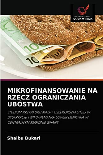 Stock image for MIKROFINANSOWANIE NA RZECZ OGRANICZANIA UBSTWA: STUDIUM PRZYPADKU MA?PY CZ?EKOKSZTA?TNEJ W DYSTRYKCIE TWIFU-HEMANG-LOWER DENKYIRA W CENTRALNYM REGIONIE GHANY (Polish Edition) for sale by Lucky's Textbooks
