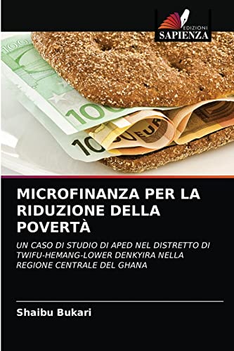 Stock image for MICROFINANZA PER LA RIDUZIONE DELLA POVERT: UN CASO DI STUDIO DI APED NEL DISTRETTO DI TWIFU-HEMANG-LOWER DENKYIRA NELLA REGIONE CENTRALE DEL GHANA (Italian Edition) for sale by Lucky's Textbooks