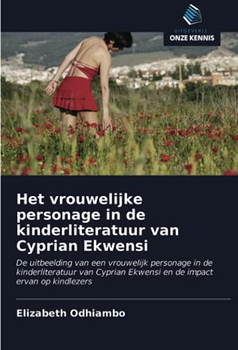 Het vrouwelijke personage in de kinderliteratuur van Cyprian Ekwensi : De uitbeelding van een vrouwelijk personage in de kinderliteratuur van Cyprian Ekwensi en de impact ervan op kindlezers - Elizabeth Odhiambo