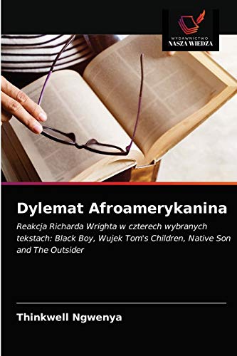 9786203171921: Dylemat Afroamerykanina: Reakcja Richarda Wrighta w czterech wybranych tekstach: Black Boy, Wujek Tom's Children, Native Son and The Outsider