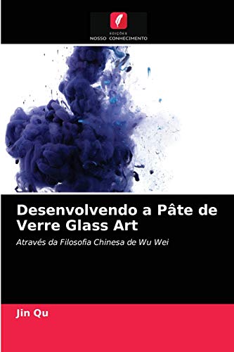 Desenvolvendo a Pâte de Verre Glass Art : Através da Filosofia Chinesa de Wu Wei - Jin Qu