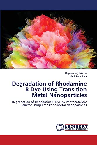 Stock image for Degradation of Rhodamine B Dye Using Transition Metal Nanoparticles: Degradation of Rhodamine B Dye by Photocatalytic Reactor Using Transition Metal Nanoparticles for sale by Lucky's Textbooks