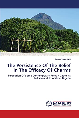 Imagen de archivo de The Persistence Of The Belief In The Efficacy Of Charms: Perception Of Some Contemporary Roman Catholics In Esanland, Edo State, Nigeria a la venta por Lucky's Textbooks