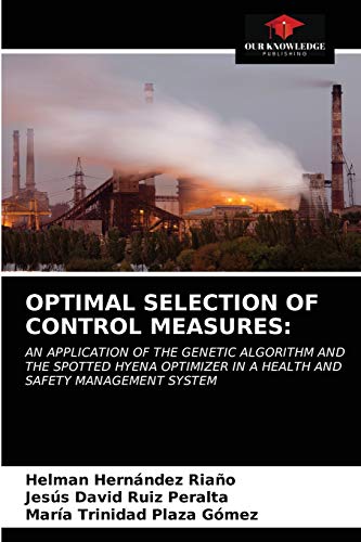 Stock image for OPTIMAL SELECTION OF CONTROL MEASURES:: AN APPLICATION OF THE GENETIC ALGORITHM AND THE SPOTTED HYENA OPTIMIZER IN A HEALTH AND SAFETY MANAGEMENT SYSTEM for sale by Lucky's Textbooks
