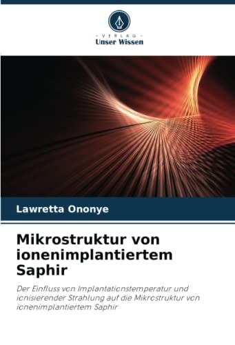 9786203340396: Mikrostruktur von ionenimplantiertem Saphir: Der Einfluss von Implantationstemperatur und ionisierender Strahlung auf die Mikrostruktur von ionenimplantiertem Saphir