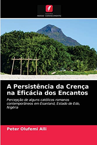 Stock image for A Persistncia da Crena na Eficcia dos Encantos: Percepo de alguns catlicos romanos contemporneos em Esanland, Estado de Edo, Nigria (Portuguese Edition) for sale by Lucky's Textbooks