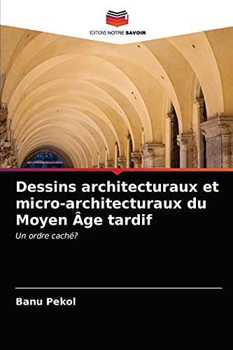 Stock image for Dessins architecturaux et micro-architecturaux du Moyen ge tardif: Un ordre cach? (French Edition) for sale by Lucky's Textbooks