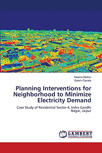 Stock image for Planning Interventions for Neighborhood to Minimize Electricity Demand: Case Study of Residential Sector-4, Indra Gandhi Nagar, Jaipur for sale by Lucky's Textbooks