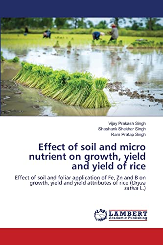 Stock image for Effect of soil and micro nutrient on growth, yield and yield of rice: Effect of soil and foliar application of Fe, Zn and B on growth, yield and yield attributes of rice (Oryza sativa L.) for sale by Lucky's Textbooks
