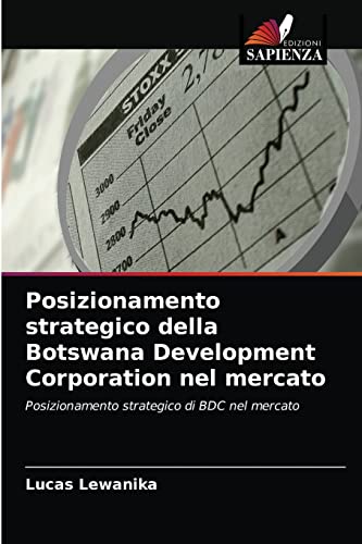 Stock image for Posizionamento strategico della Botswana Development Corporation nel mercato: Posizionamento strategico di BDC nel mercato (Italian Edition) for sale by Lucky's Textbooks