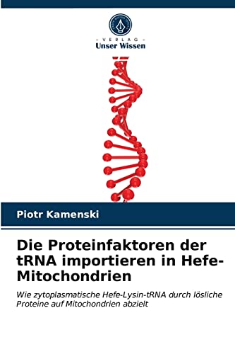 Stock image for Die Proteinfaktoren der tRNA importieren in Hefe-Mitochondrien: Wie zytoplasmatische Hefe-Lysin-tRNA durch lsliche Proteine auf Mitochondrien abzielt (German Edition) for sale by Lucky's Textbooks