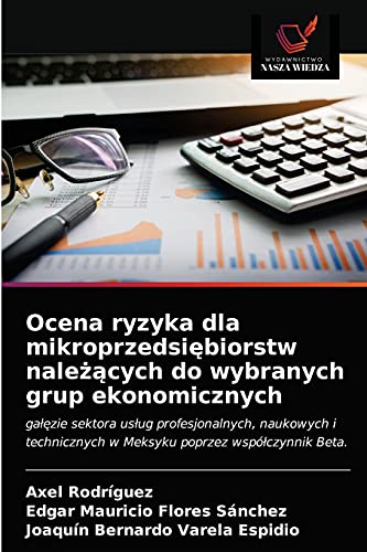 Imagen de archivo de Ocena ryzyka dla mikroprzedsi?biorstw nale??cych do wybranych grup ekonomicznych: ga??zie sektora us?ug profesjonalnych, naukowych i technicznych w Meksyku poprzez wsp?czynnik Beta. (Polish Edition) a la venta por Lucky's Textbooks