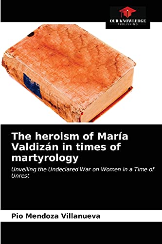 Stock image for The heroism of Mara Valdizn in times of martyrology: Unveiling the Undeclared War on Women in a Time of Unrest for sale by Lucky's Textbooks