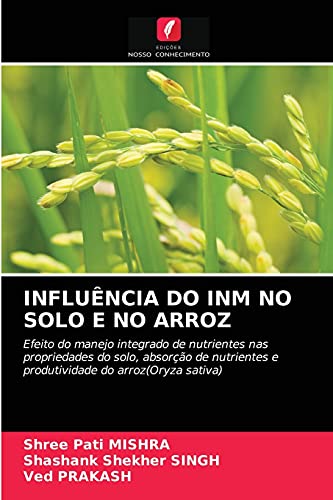 9786203683806: INFLUNCIA DO INM NO SOLO E NO ARROZ: Efeito do manejo integrado de nutrientes nas propriedades do solo, absoro de nutrientes e produtividade do arroz(Oryza sativa)