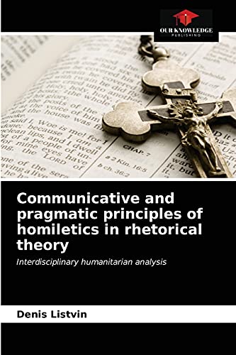 Stock image for Communicative and pragmatic principles of homiletics in rhetorical theory: Interdisciplinary humanitarian analysis for sale by Lucky's Textbooks