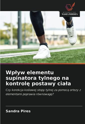 9786203724196: Wpływ elementu supinatora tylnego na kontrolę postawy ciała: Czy korekcja koślawej stopy tylnej za pomocą ortezy z elementami poprawia rwnowagę?: Czy ... ortezy z elementami poprawia rwnowag?