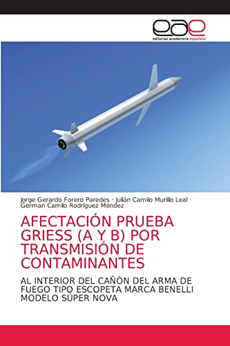 Imagen de archivo de AFECTACIN PRUEBA GRIESS (A Y B) POR TRANSMISIN DE CONTAMINANTES: AL INTERIOR DEL CAN DEL ARMA DE FUEGO TIPO ESCOPETA MARCA BENELLI MODELO SPER NOVA (Spanish Edition) a la venta por Lucky's Textbooks