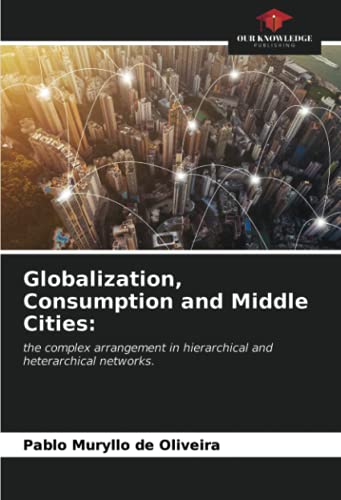 Stock image for Globalization, Consumption and Middle Cities:: the complex arrangement in hierarchical and heterarchical networks. for sale by Books Puddle