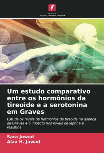 9786204317472: Um estudo comparativo entre os hormnios da tireoide e a serotonina em Graves: Estude os nveis de hormnios da tireoide na doena de Graves e o impacto nos nveis de leptina e resistina