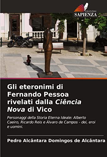 9786204432526: Gli eteronimi di Fernando Pessoa rivelati dalla Cincia Nova di Vico: Personaggi della Storia Eterna Ideale: Alberto Caeiro, Ricardo Reis e lvaro de Campos - dei, eroi e uomini.